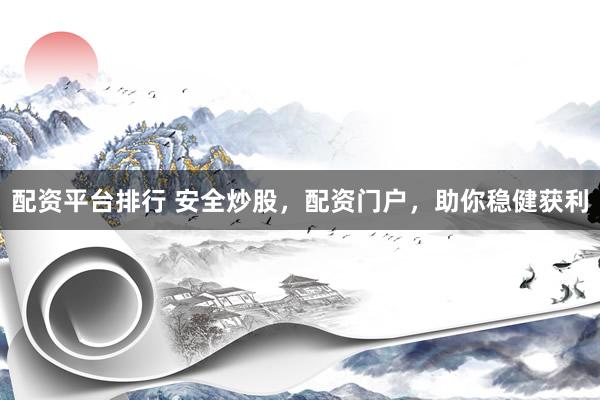 配资平台排行 安全炒股，配资门户，助你稳健获利