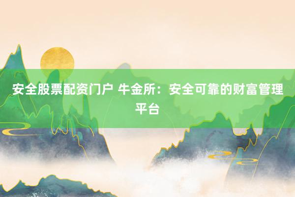 安全股票配资门户 牛金所：安全可靠的财富管理平台