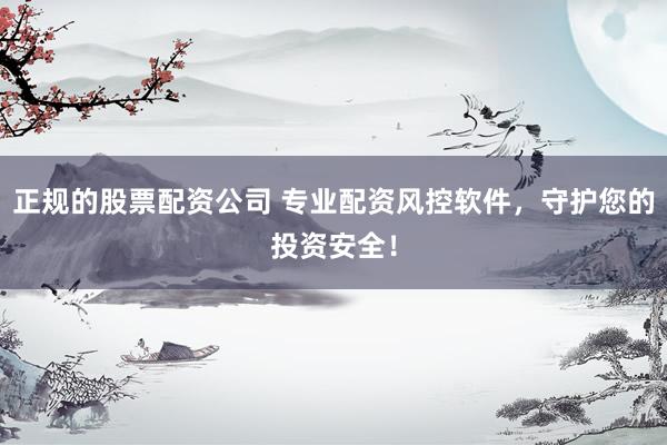 正规的股票配资公司 专业配资风控软件，守护您的投资安全！