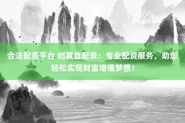 合法配资平台 创赢盘配资：专业配资服务，助您轻松实现财富增值梦想！