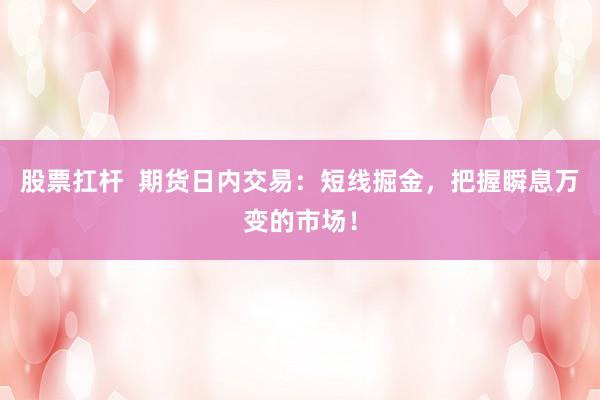 股票扛杆  期货日内交易：短线掘金，把握瞬息万变的市场！