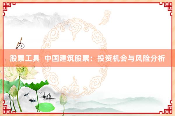 股票工具  中国建筑股票：投资机会与风险分析