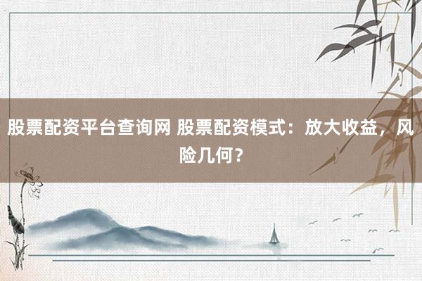 股票配资平台查询网 股票配资模式：放大收益，风险几何？