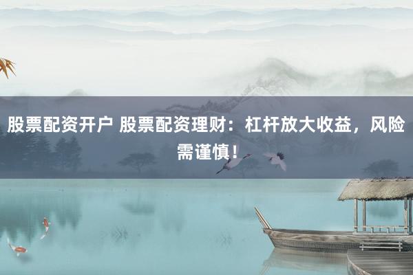 股票配资开户 股票配资理财：杠杆放大收益，风险需谨慎！