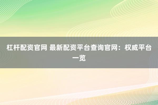 杠杆配资官网 最新配资平台查询官网：权威平台一览
