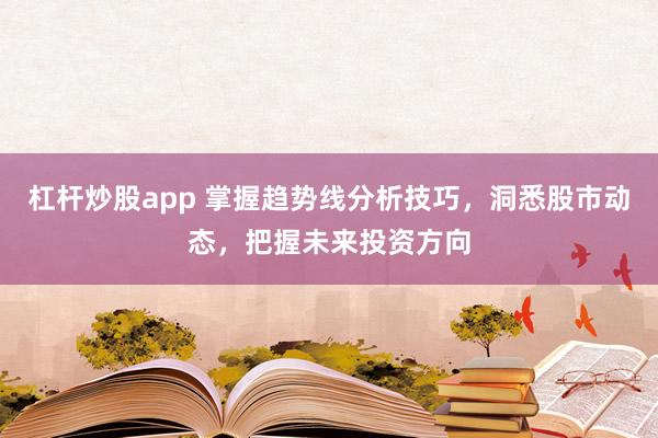 杠杆炒股app 掌握趋势线分析技巧，洞悉股市动态，把握未来投资方向