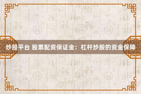 炒股平台 股票配资保证金：杠杆炒股的资金保障