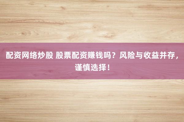 配资网络炒股 股票配资赚钱吗？风险与收益并存，谨慎选择！