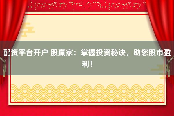 配资平台开户 股赢家：掌握投资秘诀，助您股市盈利！