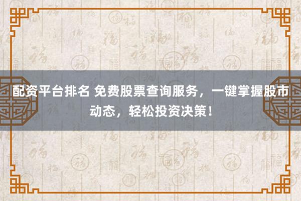 配资平台排名 免费股票查询服务，一键掌握股市动态，轻松投资决策！