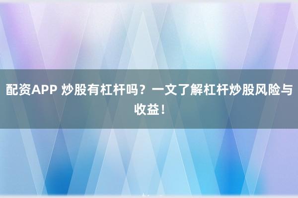 配资APP 炒股有杠杆吗？一文了解杠杆炒股风险与收益！