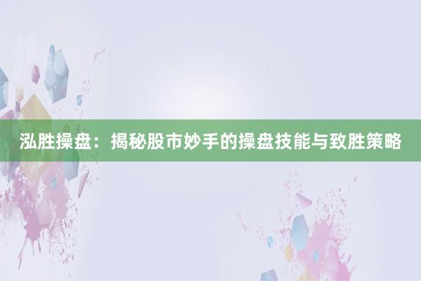 泓胜操盘：揭秘股市妙手的操盘技能与致胜策略