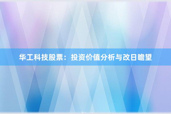 华工科技股票：投资价值分析与改日瞻望