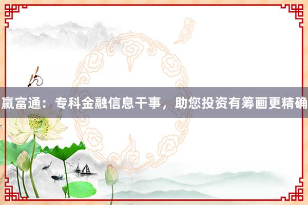 赢富通：专科金融信息干事，助您投资有筹画更精确