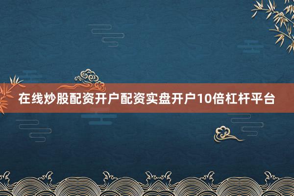 在线炒股配资开户配资实盘开户10倍杠杆平台