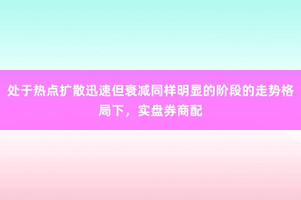 处于热点扩散迅速但衰减同样明显的阶段的走势格局下，实盘券商配