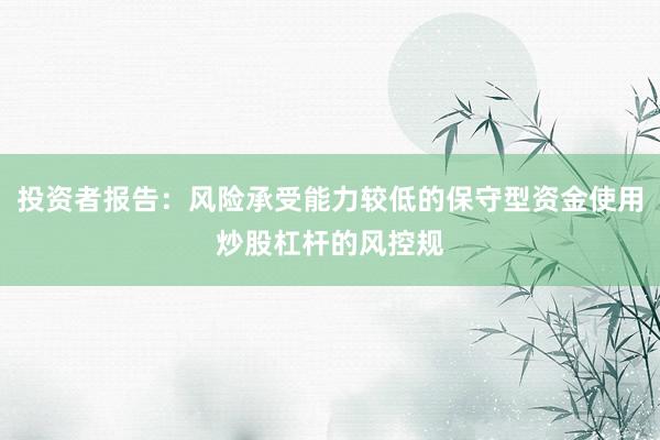 投资者报告：风险承受能力较低的保守型资金使用炒股杠杆的风控规