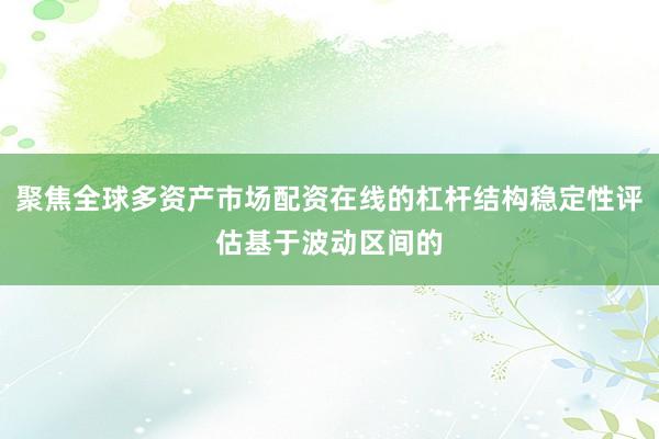 聚焦全球多资产市场配资在线的杠杆结构稳定性评估基于波动区间的