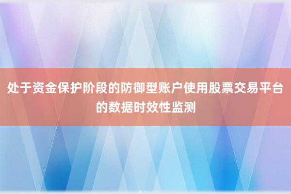 处于资金保护阶段的防御型账户使用股票交易平台的数据时效性监测