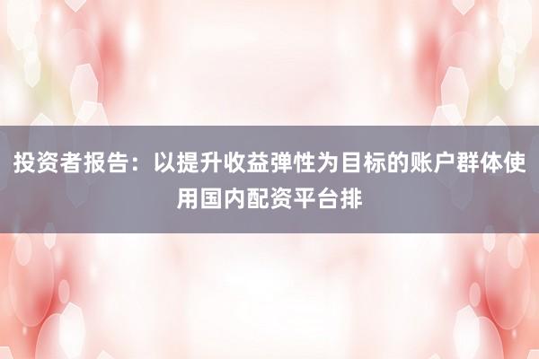 投资者报告：以提升收益弹性为目标的账户群体使用国内配资平台排