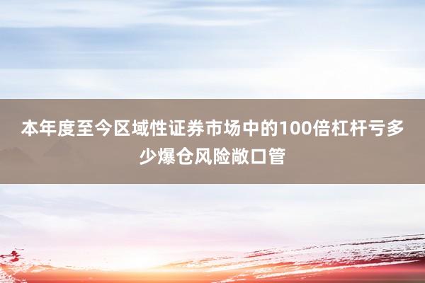 本年度至今区域性证券市场中的100倍杠杆亏多少爆仓风险敞口管
