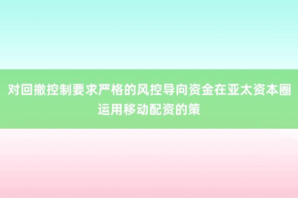 对回撤控制要求严格的风控导向资金在亚太资本圈运用移动配资的策