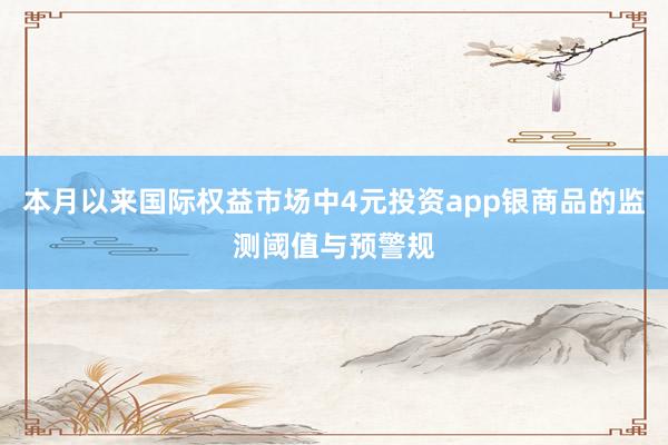本月以来国际权益市场中4元投资app银商品的监测阈值与预警规