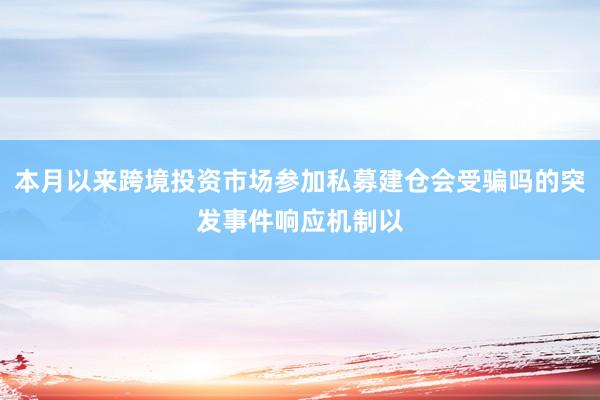 本月以来跨境投资市场参加私募建仓会受骗吗的突发事件响应机制以