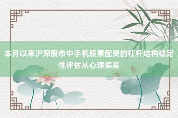 本月以来沪深股市中手机股票配资的杠杆结构稳定性评估从心理偏差