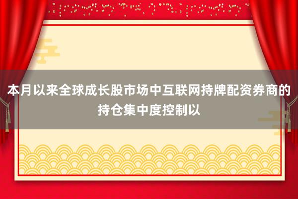 本月以来全球成长股市场中互联网持牌配资券商的持仓集中度控制以