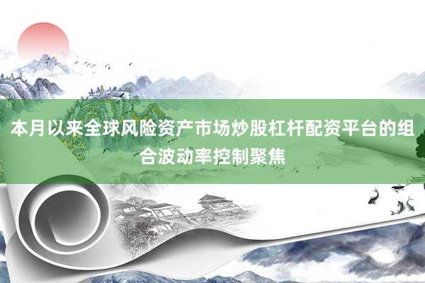 本月以来全球风险资产市场炒股杠杆配资平台的组合波动率控制聚焦