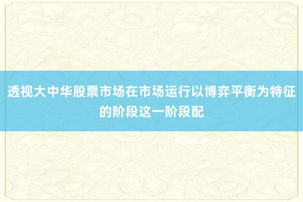 透视大中华股票市场在市场运行以博弈平衡为特征的阶段这一阶段配