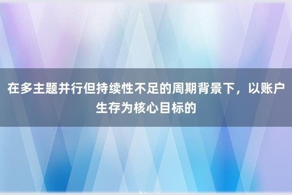 在多主题并行但持续性不足的周期背景下，以账户生存为核心目标的
