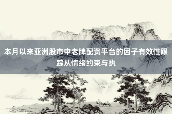 本月以来亚洲股市中老牌配资平台的因子有效性跟踪从情绪约束与执