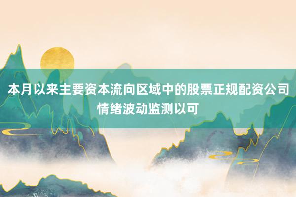 本月以来主要资本流向区域中的股票正规配资公司情绪波动监测以可