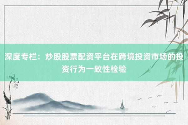 深度专栏：炒股股票配资平台在跨境投资市场的投资行为一致性检验