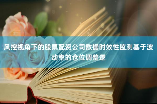 风控视角下的股票配资公司数据时效性监测基于波动率的仓位调整逻
