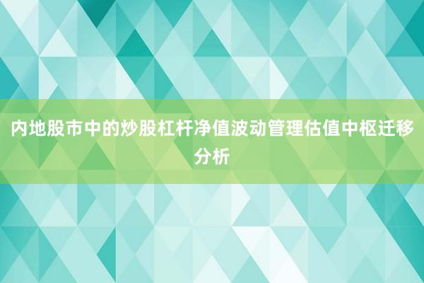 内地股市中的炒股杠杆净值波动管理估值中枢迁移分析
