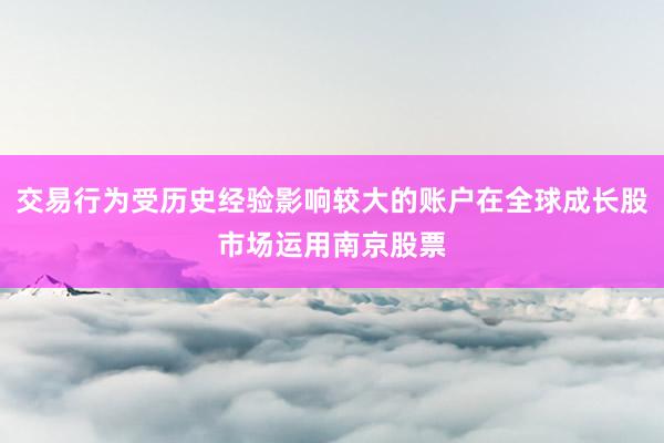交易行为受历史经验影响较大的账户在全球成长股市场运用南京股票