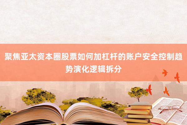 聚焦亚太资本圈股票如何加杠杆的账户安全控制趋势演化逻辑拆分