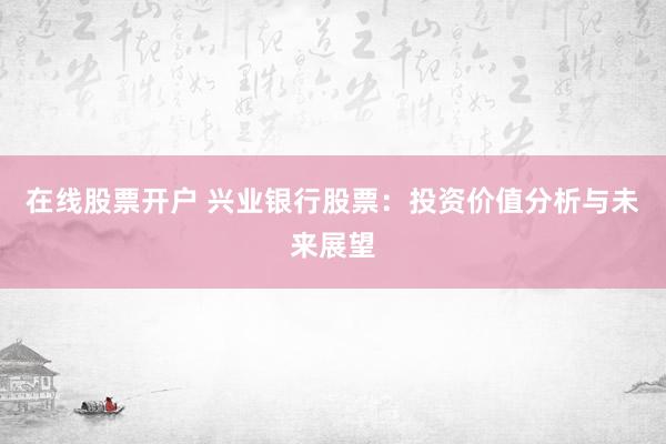 在线股票开户 兴业银行股票：投资价值分析与未来展望