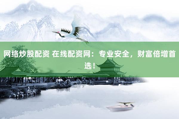 网络炒股配资 在线配资网：专业安全，财富倍增首选！
