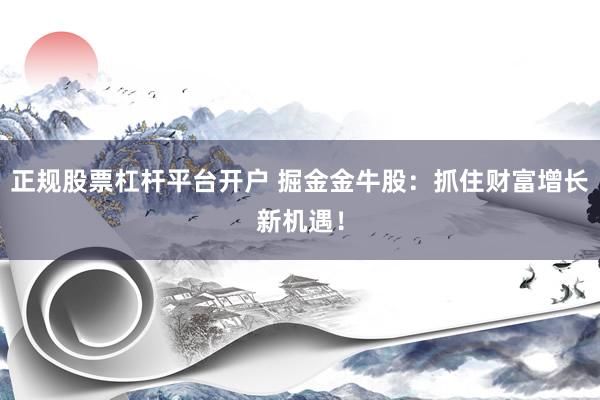正规股票杠杆平台开户 掘金金牛股：抓住财富增长新机遇！