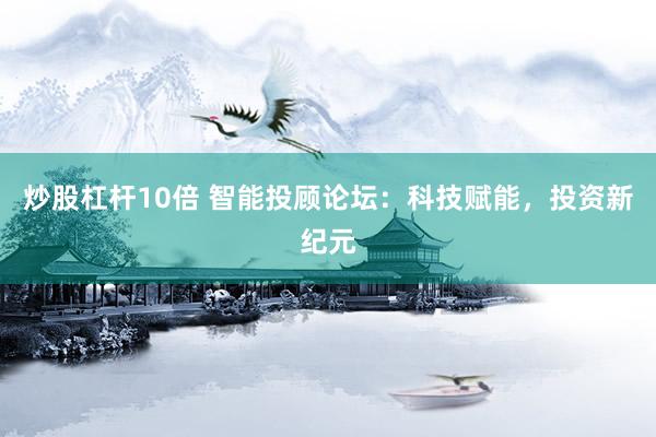炒股杠杆10倍 智能投顾论坛：科技赋能，投资新纪元