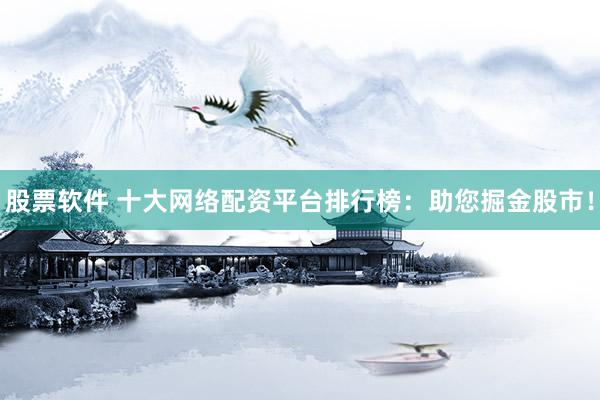 股票软件 十大网络配资平台排行榜：助您掘金股市！
