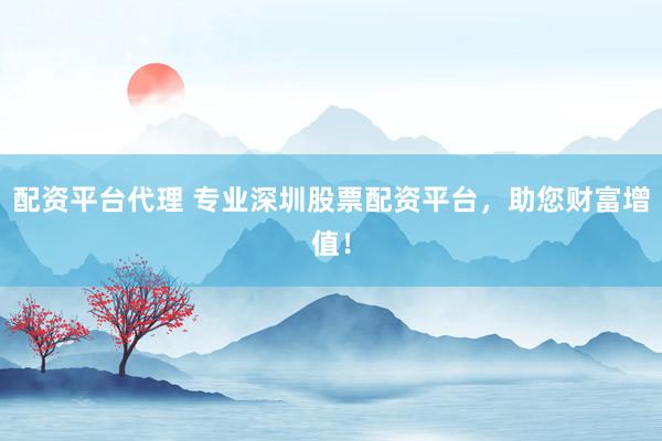 配资平台代理 专业深圳股票配资平台，助您财富增值！