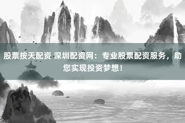 股票按天配资 深圳配资网：专业股票配资服务，助您实现投资梦想！