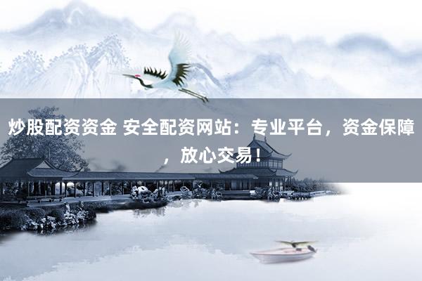 炒股配资资金 安全配资网站：专业平台，资金保障，放心交易！