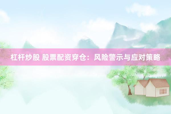 杠杆炒股 股票配资穿仓：风险警示与应对策略
