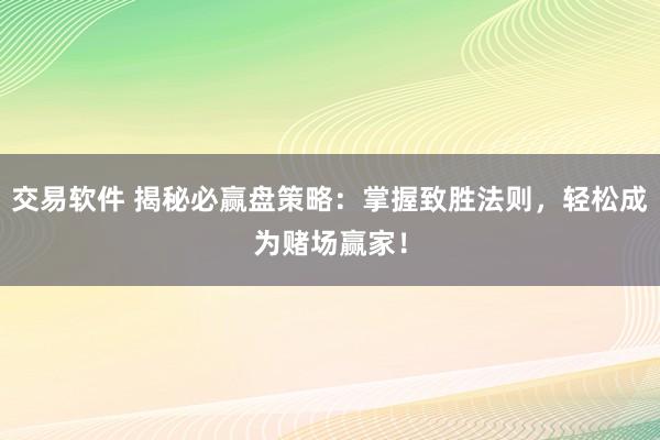 交易软件 揭秘必赢盘策略：掌握致胜法则，轻松成为赌场赢家！
